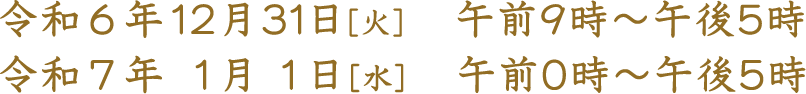 令和6年12月31日［火］　午前9時～午後5時 令和7年1月1日［水］　午前0時～午後5時